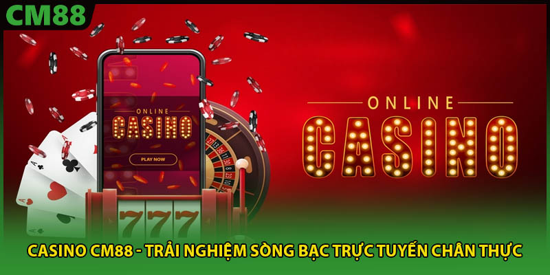 Sòng bạc casino CM88 mang lại trải nghiệm chân thực thú vị